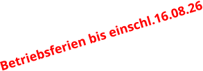 Betriebsferien bis einschl.16.08.26